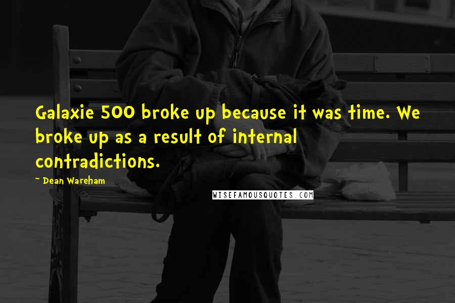 Dean Wareham Quotes: Galaxie 500 broke up because it was time. We broke up as a result of internal contradictions.