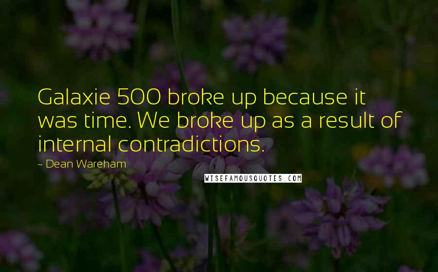 Dean Wareham Quotes: Galaxie 500 broke up because it was time. We broke up as a result of internal contradictions.