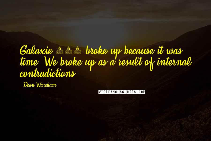 Dean Wareham Quotes: Galaxie 500 broke up because it was time. We broke up as a result of internal contradictions.