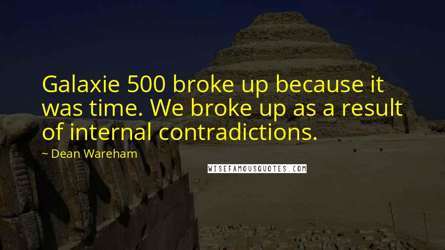 Dean Wareham Quotes: Galaxie 500 broke up because it was time. We broke up as a result of internal contradictions.