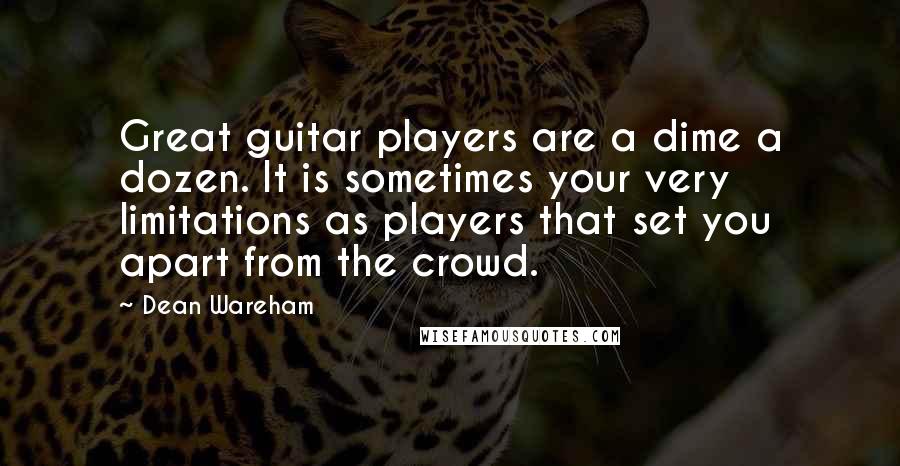 Dean Wareham Quotes: Great guitar players are a dime a dozen. It is sometimes your very limitations as players that set you apart from the crowd.