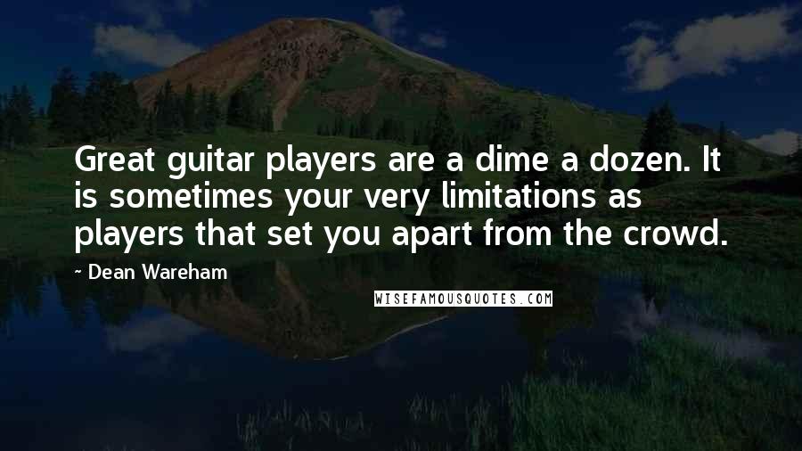 Dean Wareham Quotes: Great guitar players are a dime a dozen. It is sometimes your very limitations as players that set you apart from the crowd.