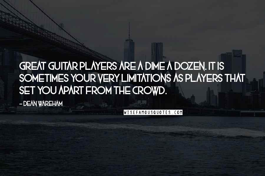 Dean Wareham Quotes: Great guitar players are a dime a dozen. It is sometimes your very limitations as players that set you apart from the crowd.