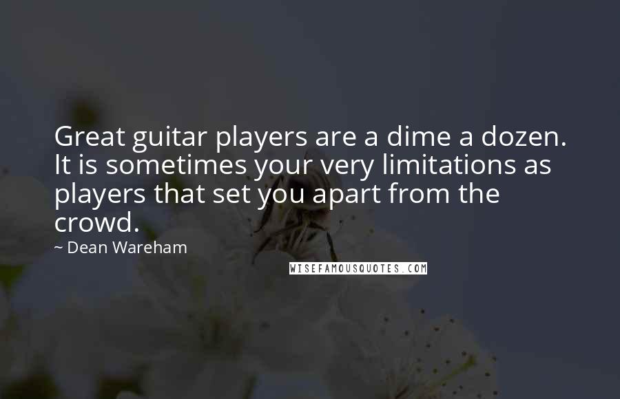 Dean Wareham Quotes: Great guitar players are a dime a dozen. It is sometimes your very limitations as players that set you apart from the crowd.