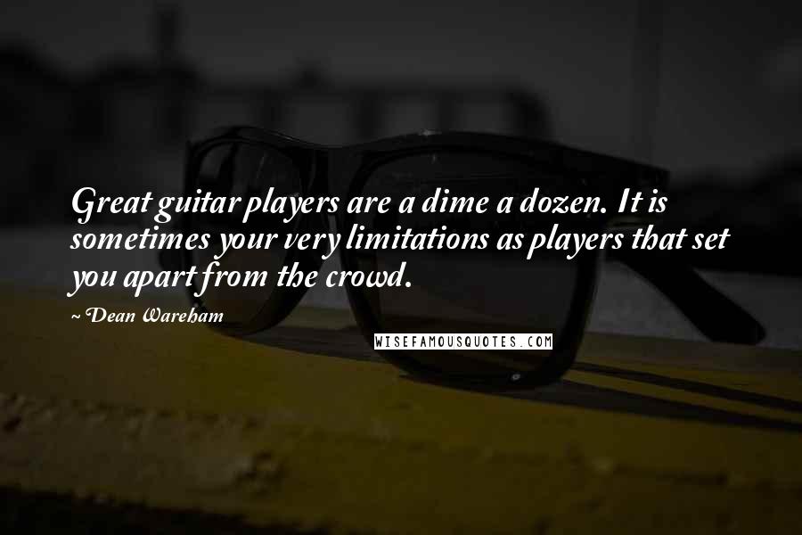 Dean Wareham Quotes: Great guitar players are a dime a dozen. It is sometimes your very limitations as players that set you apart from the crowd.