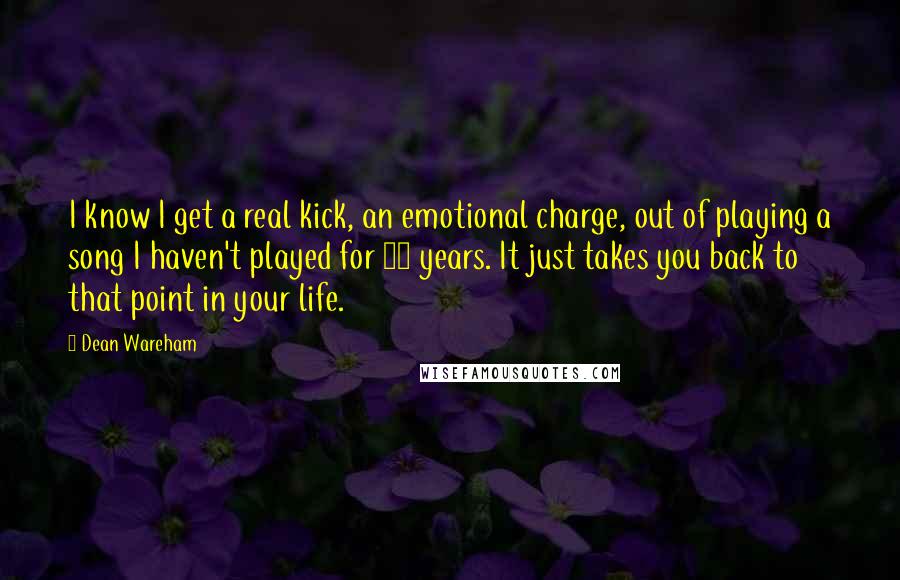 Dean Wareham Quotes: I know I get a real kick, an emotional charge, out of playing a song I haven't played for 10 years. It just takes you back to that point in your life.