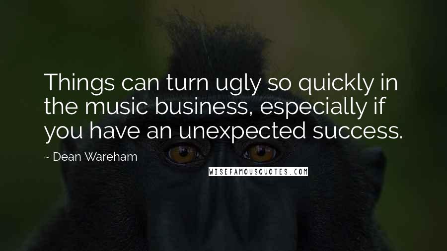 Dean Wareham Quotes: Things can turn ugly so quickly in the music business, especially if you have an unexpected success.