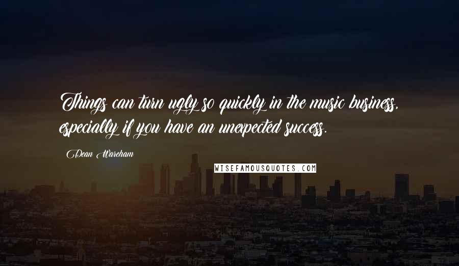Dean Wareham Quotes: Things can turn ugly so quickly in the music business, especially if you have an unexpected success.