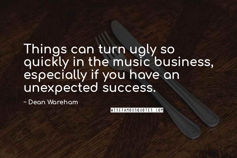 Dean Wareham Quotes: Things can turn ugly so quickly in the music business, especially if you have an unexpected success.