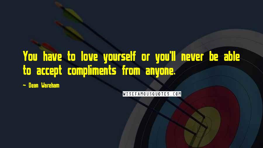 Dean Wareham Quotes: You have to love yourself or you'll never be able to accept compliments from anyone.