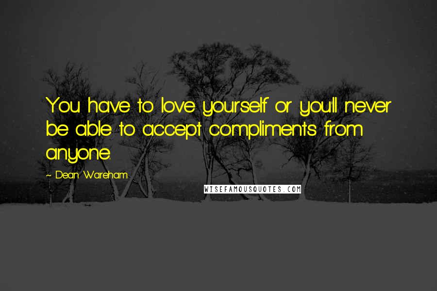 Dean Wareham Quotes: You have to love yourself or you'll never be able to accept compliments from anyone.
