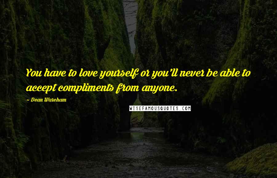 Dean Wareham Quotes: You have to love yourself or you'll never be able to accept compliments from anyone.