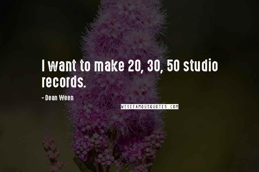 Dean Ween Quotes: I want to make 20, 30, 50 studio records.