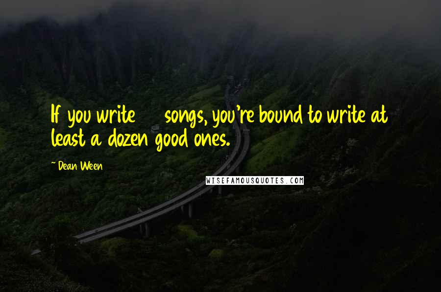 Dean Ween Quotes: If you write 50 songs, you're bound to write at least a dozen good ones.