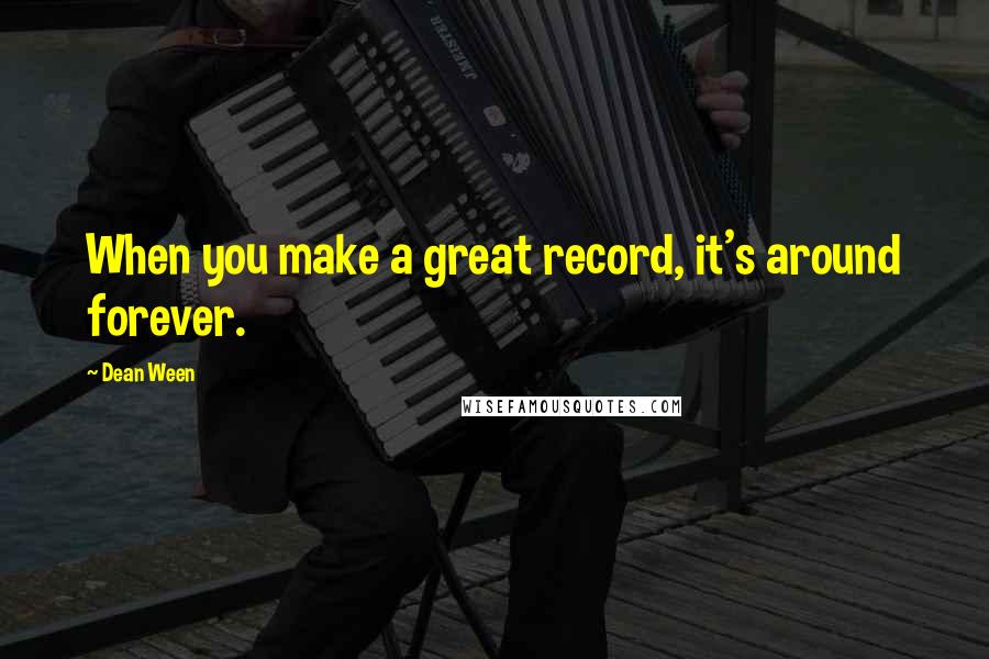 Dean Ween Quotes: When you make a great record, it's around forever.