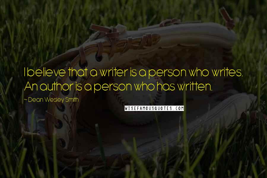 Dean Wesley Smith Quotes: I believe that a writer is a person who writes. An author is a person who has written.