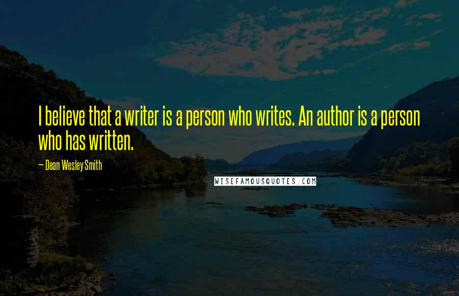 Dean Wesley Smith Quotes: I believe that a writer is a person who writes. An author is a person who has written.