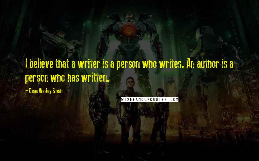 Dean Wesley Smith Quotes: I believe that a writer is a person who writes. An author is a person who has written.