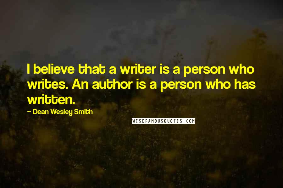 Dean Wesley Smith Quotes: I believe that a writer is a person who writes. An author is a person who has written.