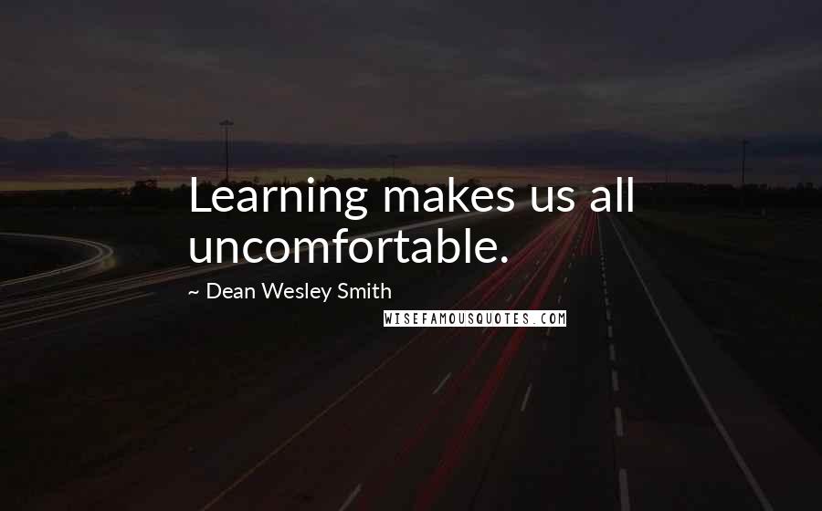 Dean Wesley Smith Quotes: Learning makes us all uncomfortable.