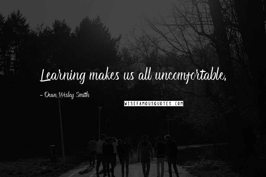Dean Wesley Smith Quotes: Learning makes us all uncomfortable.