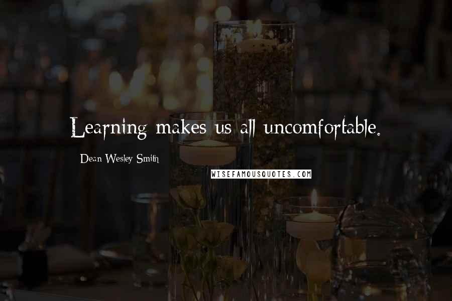 Dean Wesley Smith Quotes: Learning makes us all uncomfortable.