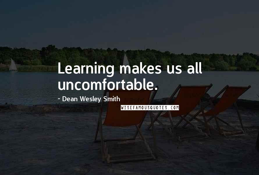 Dean Wesley Smith Quotes: Learning makes us all uncomfortable.