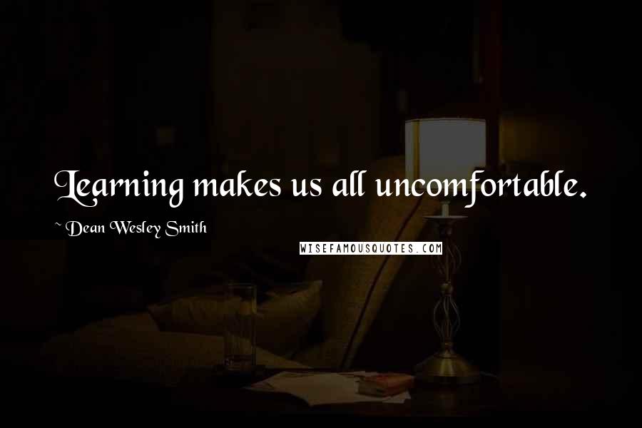Dean Wesley Smith Quotes: Learning makes us all uncomfortable.
