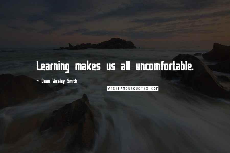 Dean Wesley Smith Quotes: Learning makes us all uncomfortable.