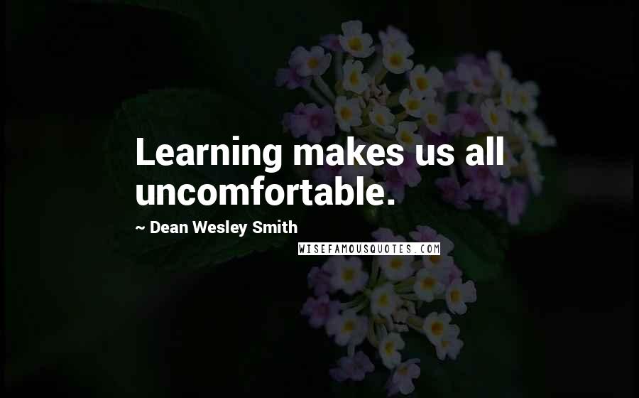 Dean Wesley Smith Quotes: Learning makes us all uncomfortable.