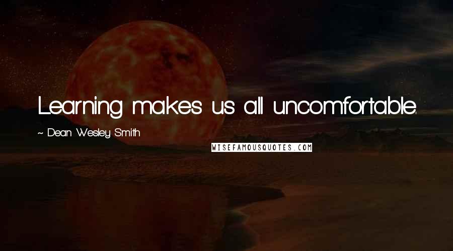 Dean Wesley Smith Quotes: Learning makes us all uncomfortable.