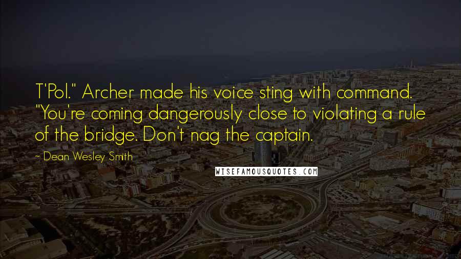 Dean Wesley Smith Quotes: T'Pol." Archer made his voice sting with command. "You're coming dangerously close to violating a rule of the bridge. Don't nag the captain.