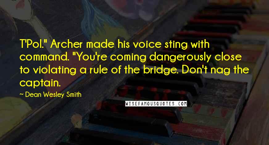 Dean Wesley Smith Quotes: T'Pol." Archer made his voice sting with command. "You're coming dangerously close to violating a rule of the bridge. Don't nag the captain.