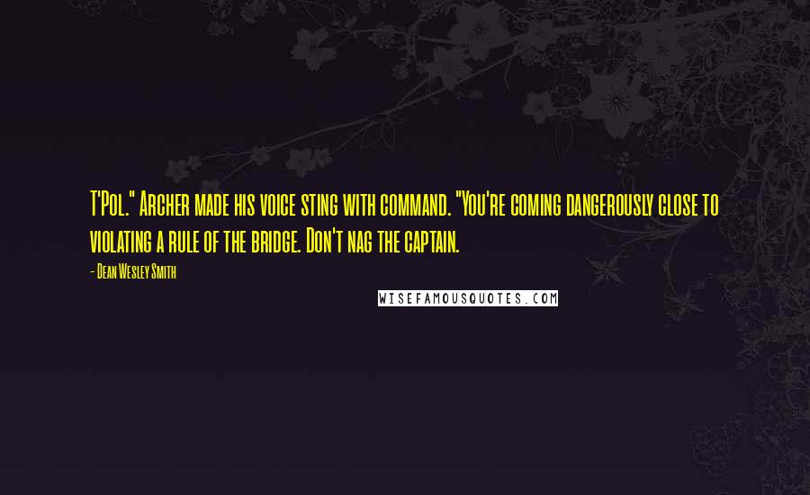 Dean Wesley Smith Quotes: T'Pol." Archer made his voice sting with command. "You're coming dangerously close to violating a rule of the bridge. Don't nag the captain.