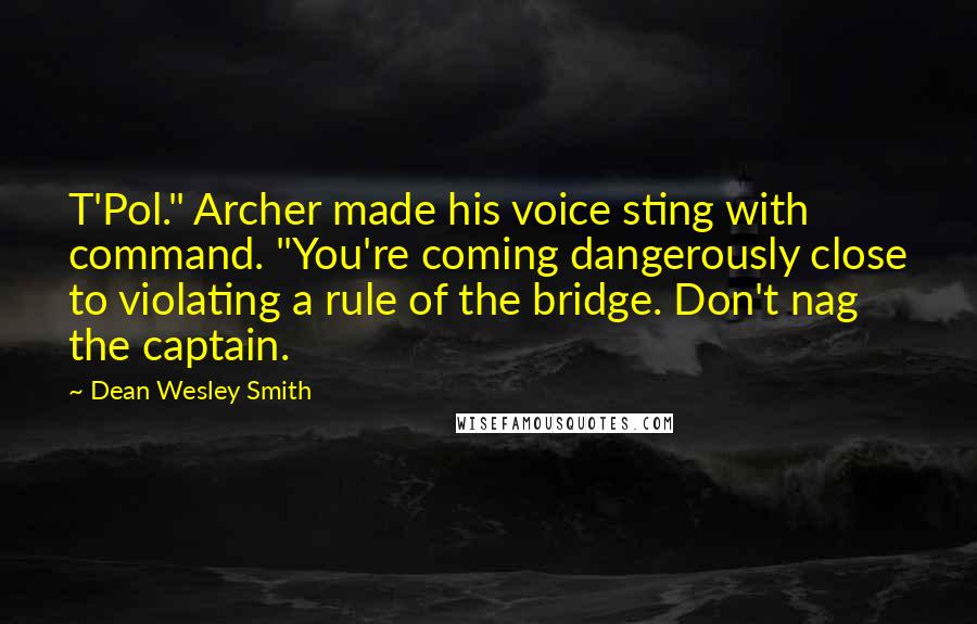 Dean Wesley Smith Quotes: T'Pol." Archer made his voice sting with command. "You're coming dangerously close to violating a rule of the bridge. Don't nag the captain.