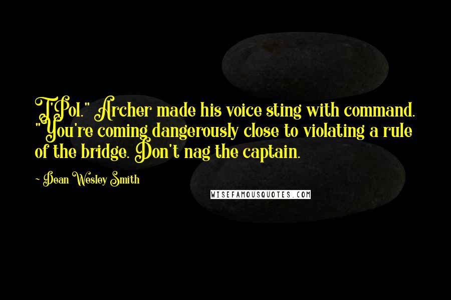 Dean Wesley Smith Quotes: T'Pol." Archer made his voice sting with command. "You're coming dangerously close to violating a rule of the bridge. Don't nag the captain.
