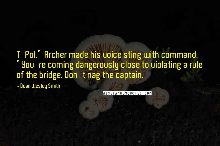 Dean Wesley Smith Quotes: T'Pol." Archer made his voice sting with command. "You're coming dangerously close to violating a rule of the bridge. Don't nag the captain.