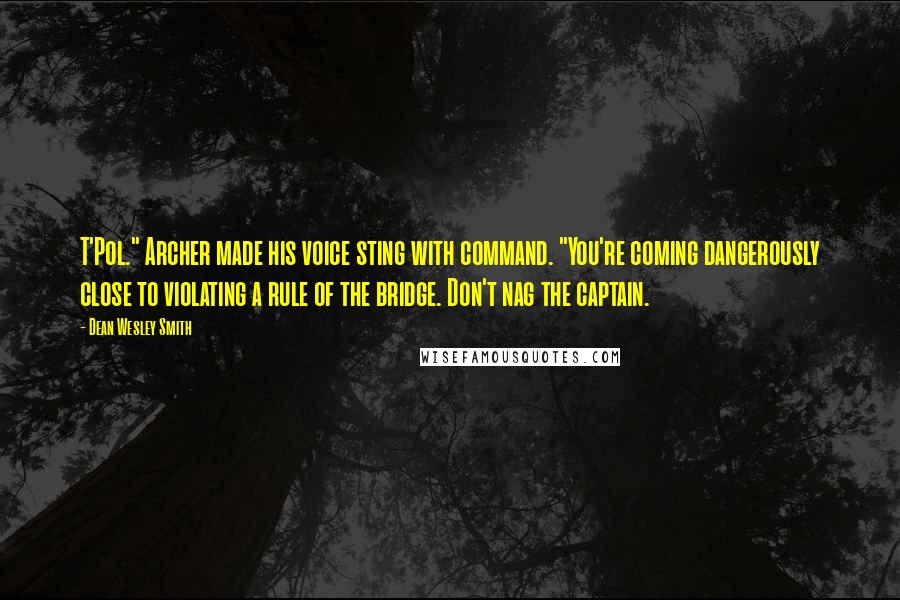 Dean Wesley Smith Quotes: T'Pol." Archer made his voice sting with command. "You're coming dangerously close to violating a rule of the bridge. Don't nag the captain.