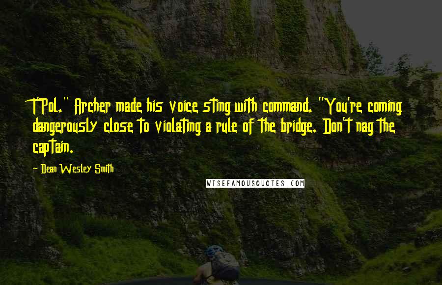 Dean Wesley Smith Quotes: T'Pol." Archer made his voice sting with command. "You're coming dangerously close to violating a rule of the bridge. Don't nag the captain.