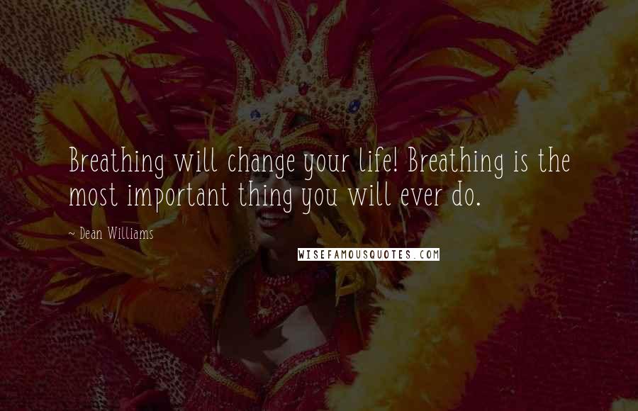 Dean Williams Quotes: Breathing will change your life! Breathing is the most important thing you will ever do.