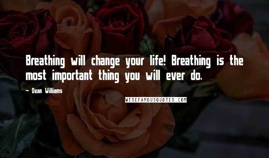 Dean Williams Quotes: Breathing will change your life! Breathing is the most important thing you will ever do.