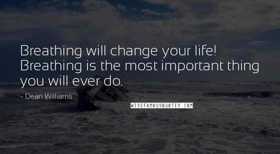 Dean Williams Quotes: Breathing will change your life! Breathing is the most important thing you will ever do.