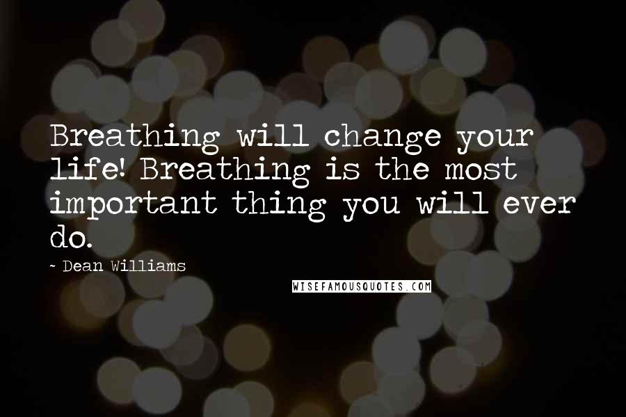 Dean Williams Quotes: Breathing will change your life! Breathing is the most important thing you will ever do.