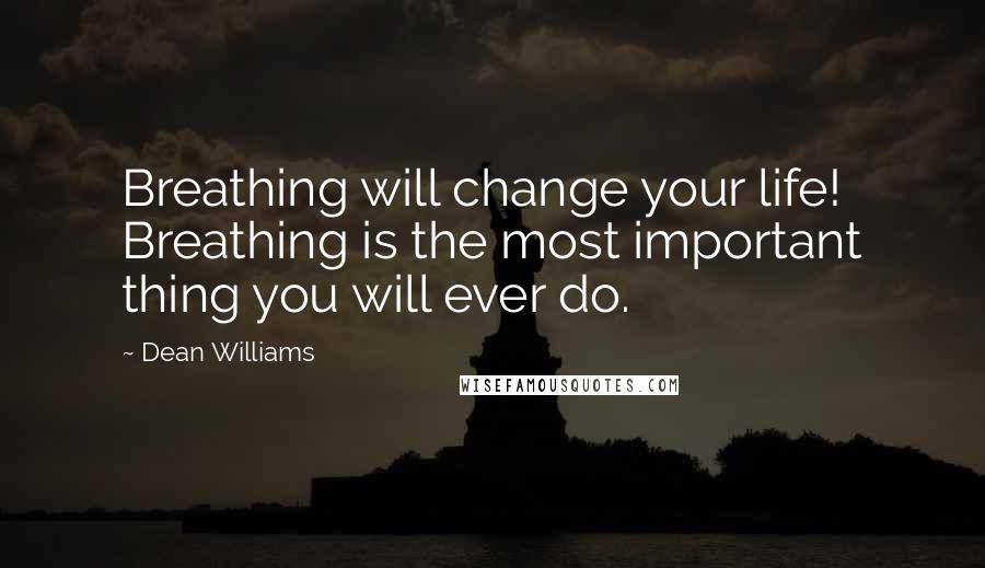 Dean Williams Quotes: Breathing will change your life! Breathing is the most important thing you will ever do.