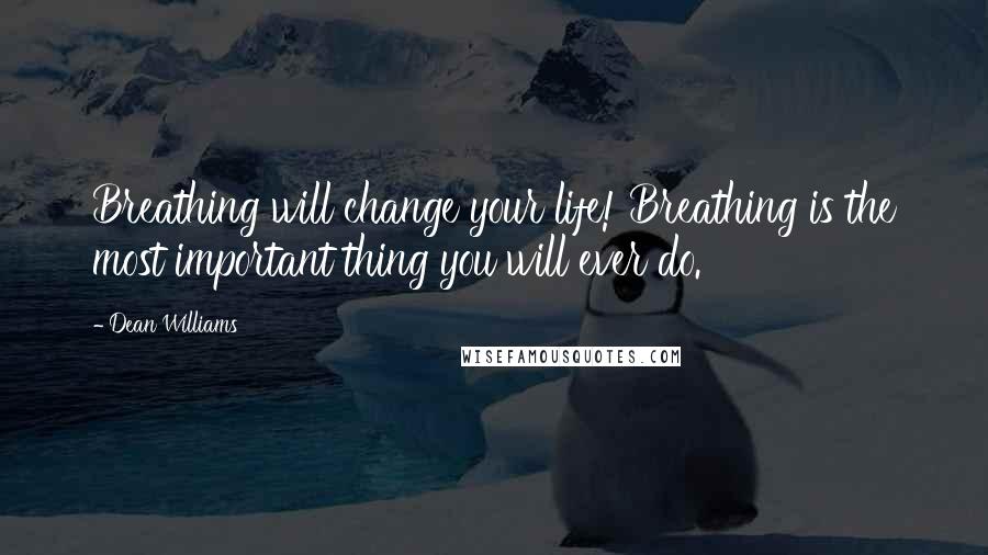 Dean Williams Quotes: Breathing will change your life! Breathing is the most important thing you will ever do.