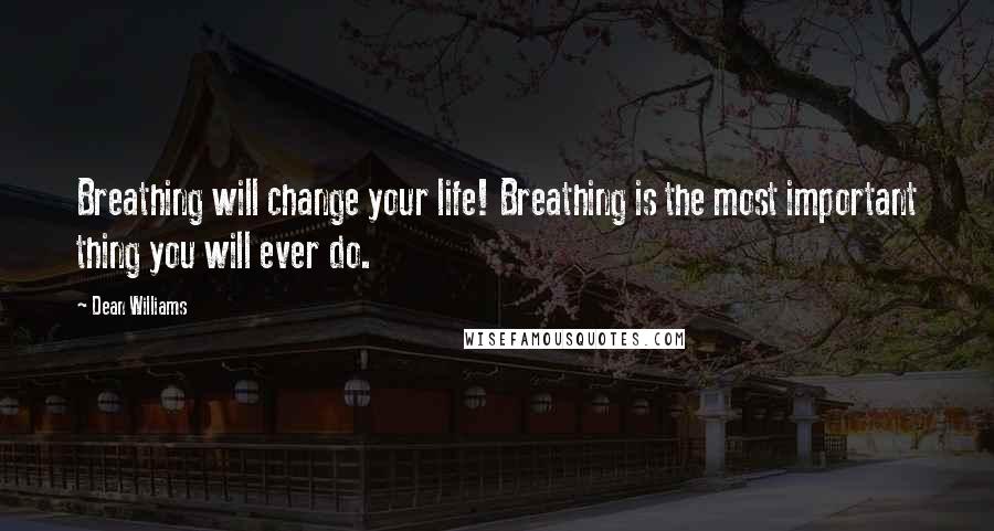 Dean Williams Quotes: Breathing will change your life! Breathing is the most important thing you will ever do.