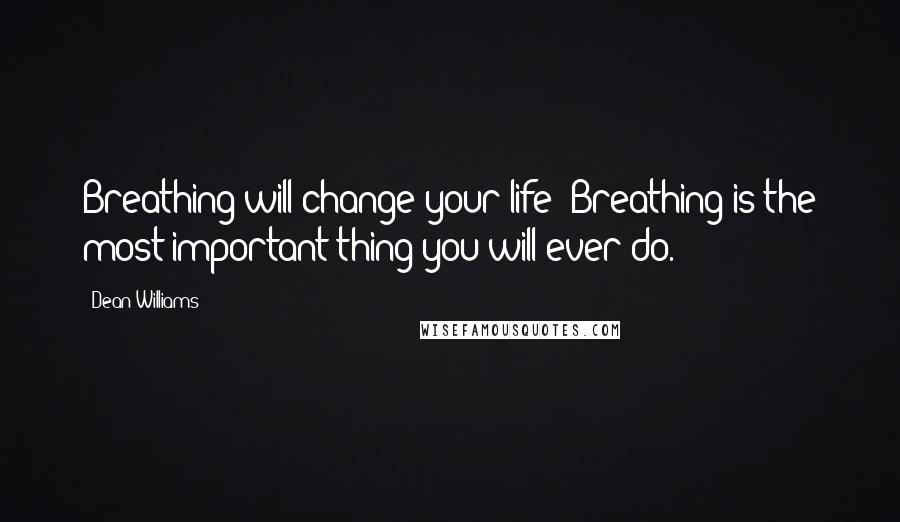 Dean Williams Quotes: Breathing will change your life! Breathing is the most important thing you will ever do.