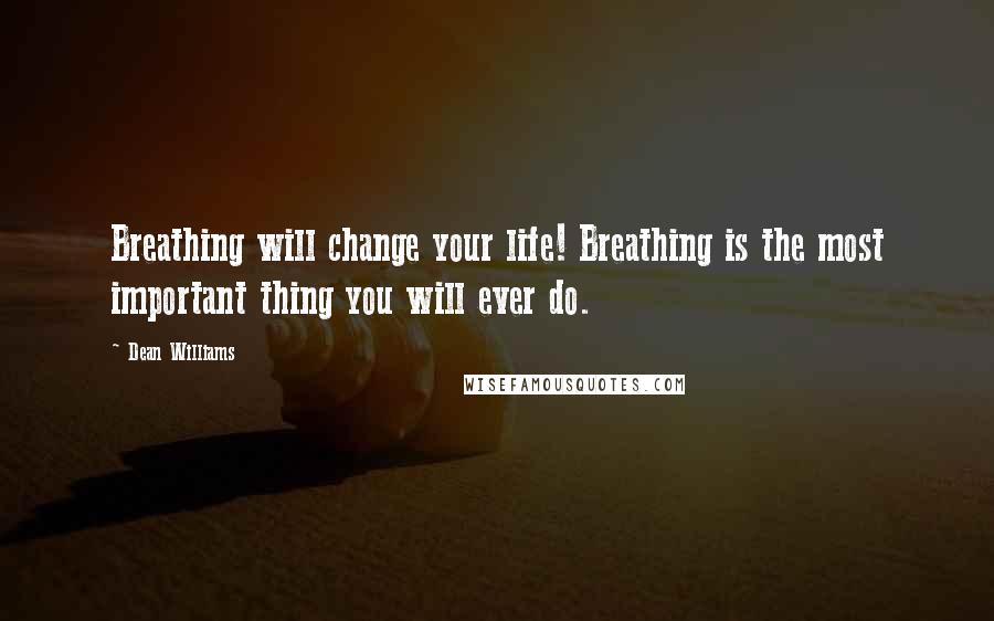 Dean Williams Quotes: Breathing will change your life! Breathing is the most important thing you will ever do.