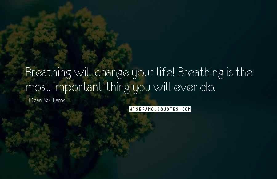 Dean Williams Quotes: Breathing will change your life! Breathing is the most important thing you will ever do.