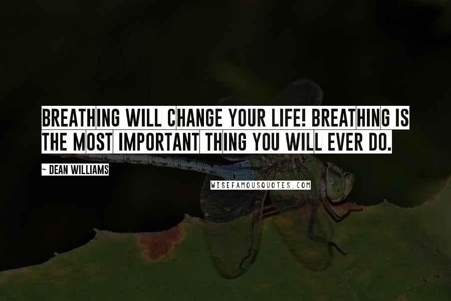 Dean Williams Quotes: Breathing will change your life! Breathing is the most important thing you will ever do.